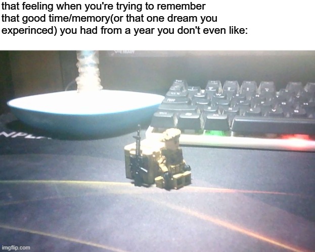 just relatable... | that feeling when you're trying to remember that good time/memory(or that one dream you experinced) you had from a year you don't even like: | image tagged in lego,pro-fandom,military,2023,2024,2025 | made w/ Imgflip meme maker