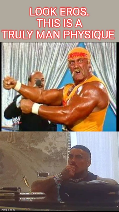 If Hulk Hogan met my pal Eros | Look Eros. This is a truly man physique | image tagged in hulk hogan,eros luxor | made w/ Imgflip meme maker