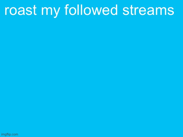 (i will roast your followed streams too) | roast my followed streams | made w/ Imgflip meme maker