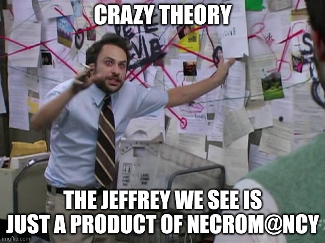 For real | Crazy theory; The jeffrey we see is just a product of necrom@ncy | image tagged in charlie conspiracy always sunny in philidelphia | made w/ Imgflip meme maker