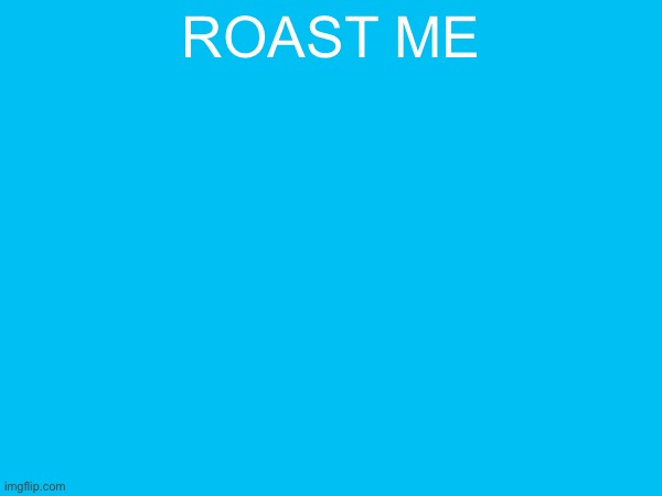 roast me | image tagged in roast me | made w/ Imgflip meme maker