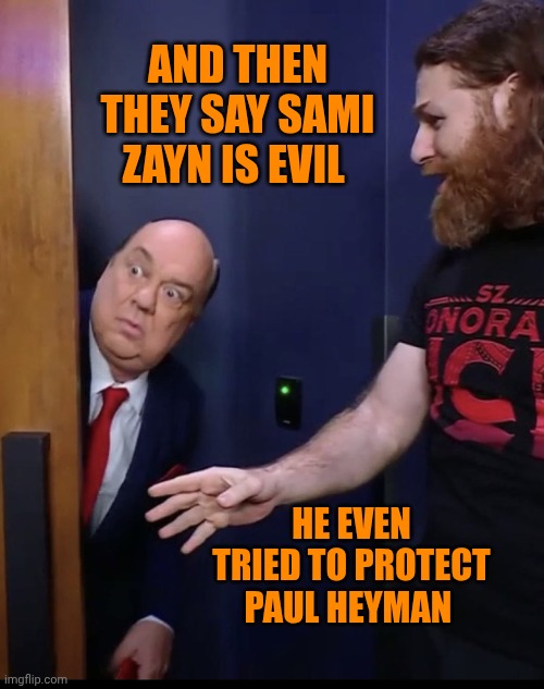 Scared Paul Heyman meme | And then they say Sami Zayn is evil; He even tried to protect Paul Heyman | image tagged in scared paul heyman meme | made w/ Imgflip meme maker