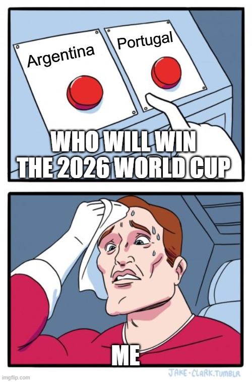 who will win the 2026 world cup | Portugal; Argentina; who will win the 2026 world cup; me | image tagged in memes,two buttons,remix | made w/ Imgflip meme maker