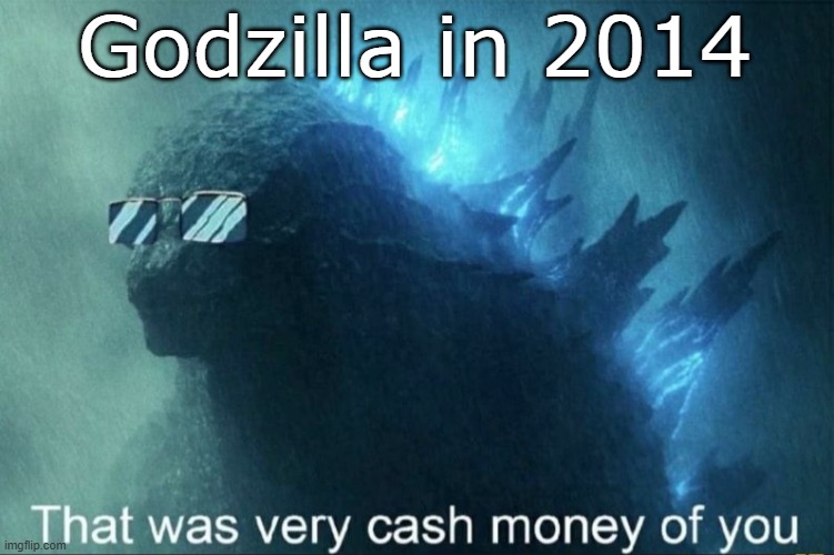 That was very cash money of you | Godzilla in 2014 | image tagged in that was very cash money of you | made w/ Imgflip meme maker