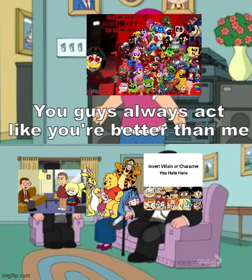 You Guys Always Act Like You're Better Than Me (Cringy Fandoms Edition) | You guys always act like you're better than me | image tagged in you guys always act like you're better than me | made w/ Imgflip meme maker