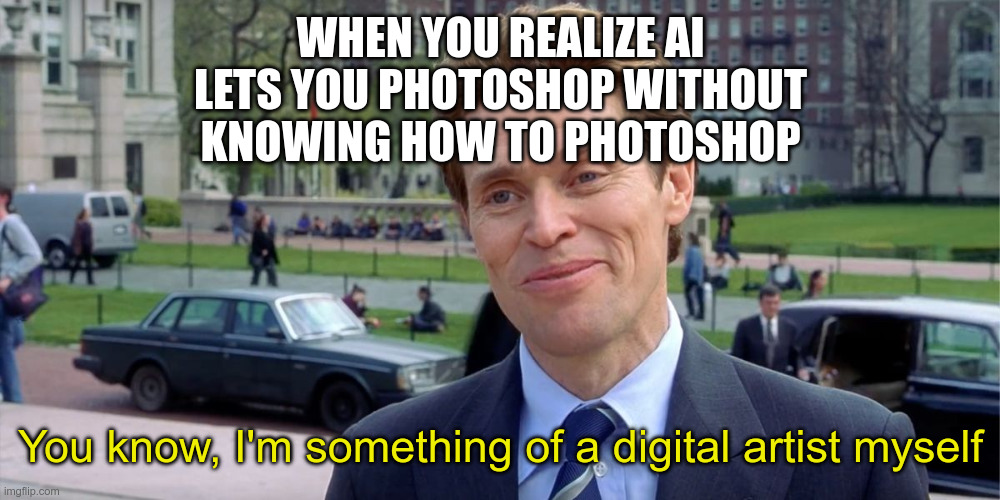 Something of a digital artist myself | When you realize AI lets you photoshop without knowing how to photoshop; You know, I'm something of a digital artist myself | image tagged in you know i'm something of a scientist myself | made w/ Imgflip meme maker