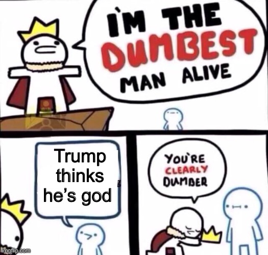 He was tryna portray himself as a doctor | Trump thinks he’s god | image tagged in i m the dumbest person alive,bruh | made w/ Imgflip meme maker