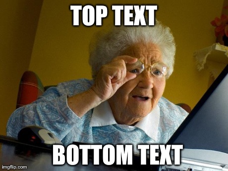 Grandma Finds The Internet Meme | TOP TEXT BOTTOM TEXT | image tagged in memes,grandma finds the internet | made w/ Imgflip meme maker