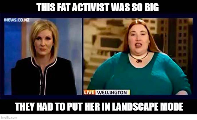 I Like This Kiwi News Station ! | this fat activist was so big; they had to put her in landscape mode | image tagged in news,fat,activism,landscape,new zealand | made w/ Imgflip meme maker