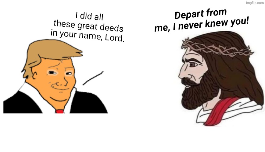 Who else remembers the parable about the fig tree? | I did all these great deeds in your name, Lord. Depart from me, I never knew you! | image tagged in maga hypocrisy,jesus chad 2 | made w/ Imgflip meme maker