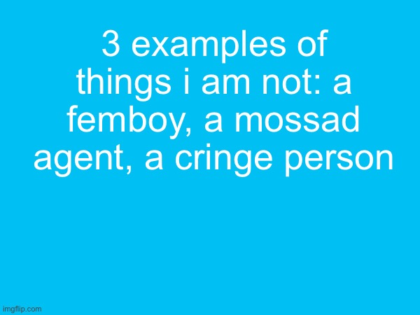 3 examples of things i am not: a femboy, a mossad agent, a cringe person | made w/ Imgflip meme maker