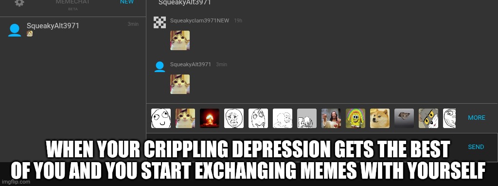 . | When your crippling depression gets the best of you and you start exchanging memes with yourself | image tagged in oh wow are you actually reading these tags | made w/ Imgflip meme maker