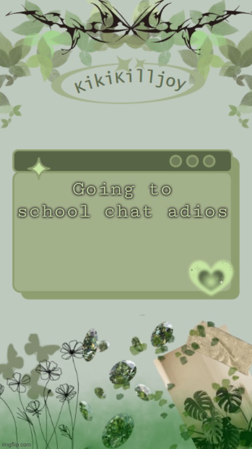Kiki's green y2k temp | Going to school chat adios | image tagged in kiki's green y2k temp | made w/ Imgflip meme maker