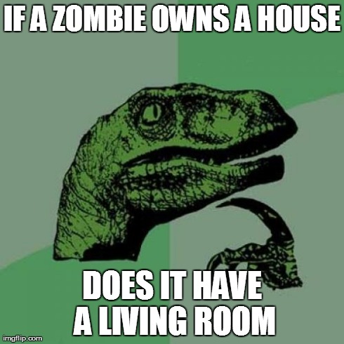 Philosoraptor Meme | IF A ZOMBIE OWNS A HOUSE DOES IT HAVE A LIVING ROOM | image tagged in memes,philosoraptor | made w/ Imgflip meme maker