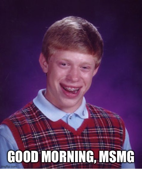 Bad Luck Brian Meme | Good morning, Msmg | image tagged in memes,bad luck brian | made w/ Imgflip meme maker