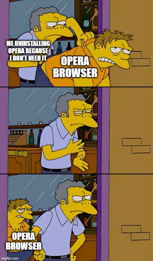 POV: Me uninstalling Opera | Me uninstalling Opera because I don’t need it; Opera browser; Opera browser | image tagged in moe throws barney | made w/ Imgflip meme maker