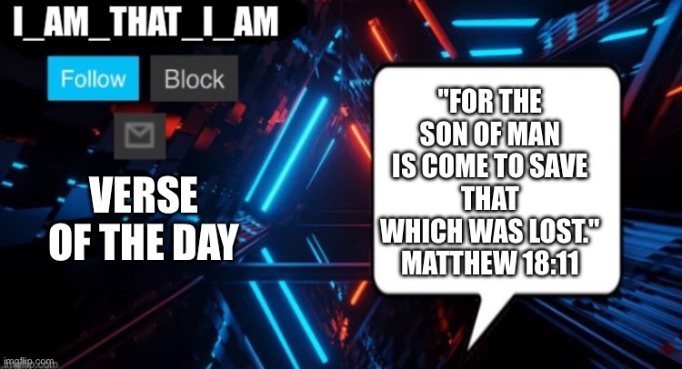 I_AM_THAT_I_AM announcement template | "For the Son of man is come to save
that which was lost."
Matthew 18:11; Verse of the day | image tagged in i_am_that_i_am announcement template | made w/ Imgflip meme maker