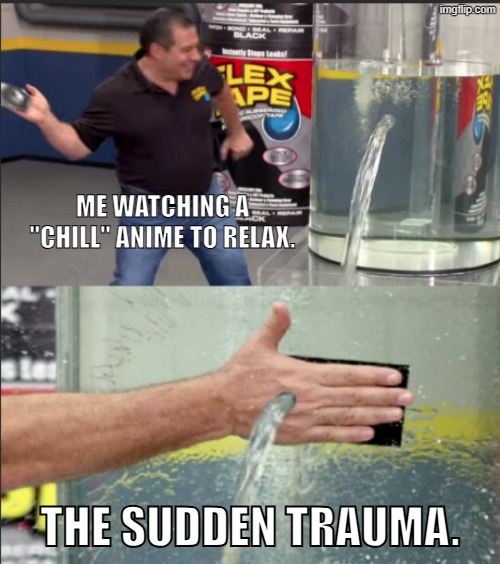 anime trauma | Me watching a "chill" anime to relax. The sudden trauma. | image tagged in flex tape guy | made w/ Imgflip meme maker