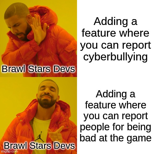 Brawl Stars in a nutshell: | Adding a feature where you can report cyberbullying; Brawl Stars Devs; Adding a feature where you can report people for being bad at the game; Brawl Stars Devs | image tagged in memes,drake hotline bling | made w/ Imgflip meme maker