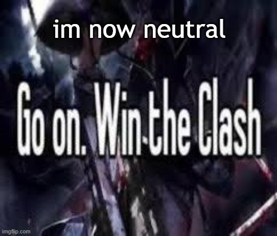 im neutral nolister | im now neutral | image tagged in go on win the clash | made w/ Imgflip meme maker