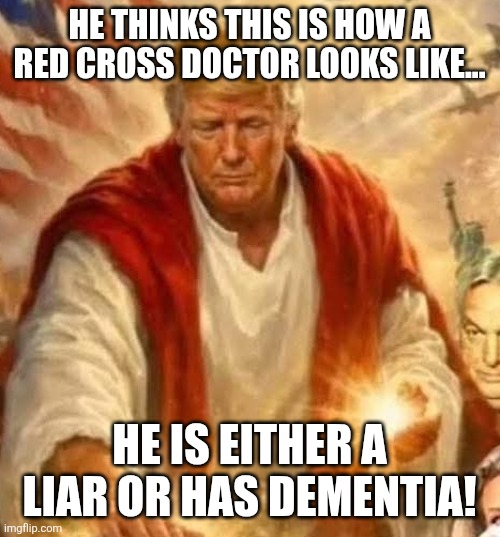 Red cross doctor | He thinks this is how a red cross doctor looks like... He is either a liar or has dementia! | image tagged in donald trump,trump,christianity,evangelicals,maga,nevertrump | made w/ Imgflip meme maker