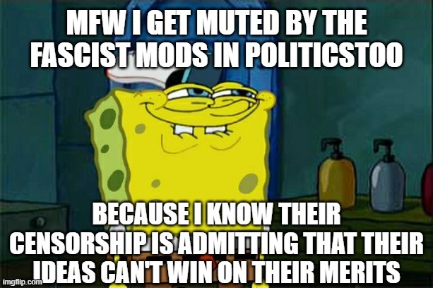 Leftist mods aren't even trying | image tagged in spongebob smug,leftists,liberal vs conservative,liberal hypocrisy,leftist hypocrisy | made w/ Imgflip meme maker