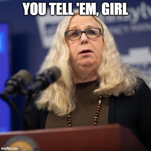 Rachel Levine | you tell 'em, girl | image tagged in rachel levine | made w/ Imgflip meme maker