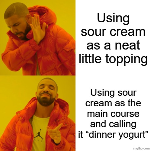Drake Hotline Bling | Using sour cream as a neat little topping; Using sour cream as the main course and calling it “dinner yogurt” | image tagged in memes,drake hotline bling | made w/ Imgflip meme maker