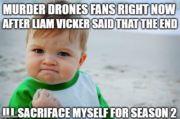 Murder drone fan rn | Murder drones fans right now; after liam vicker said that the end; ill sacriface myself for season 2 | image tagged in memes,success kid original | made w/ Imgflip meme maker