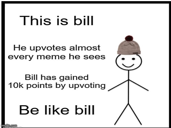 Be like bill | image tagged in be like bill,dont upvote beg,why are you reading the tags | made w/ Imgflip meme maker