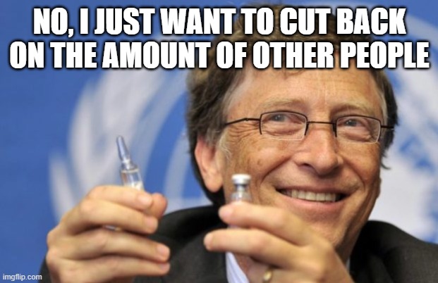 Bill Gates loves Vaccines | no, I just want to cut back on the amount of other people | image tagged in bill gates loves vaccines | made w/ Imgflip meme maker