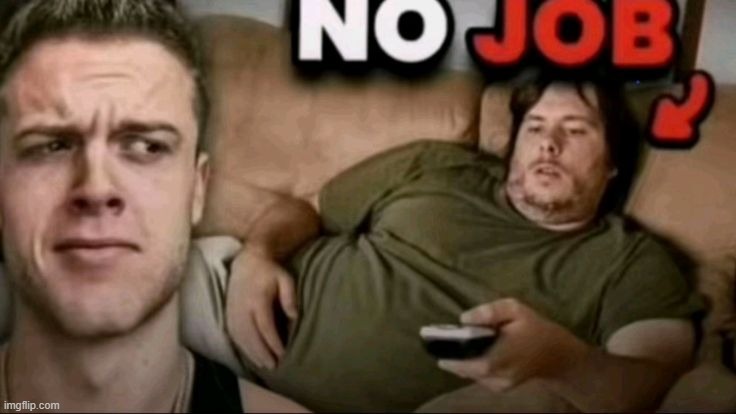 no job | image tagged in no job | made w/ Imgflip meme maker