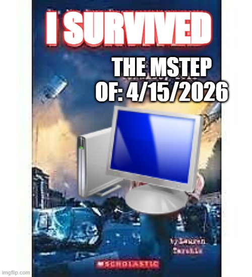 i survived | I SURVIVED; THE MSTEP OF: 4/15/2026 | image tagged in i survived | made w/ Imgflip meme maker