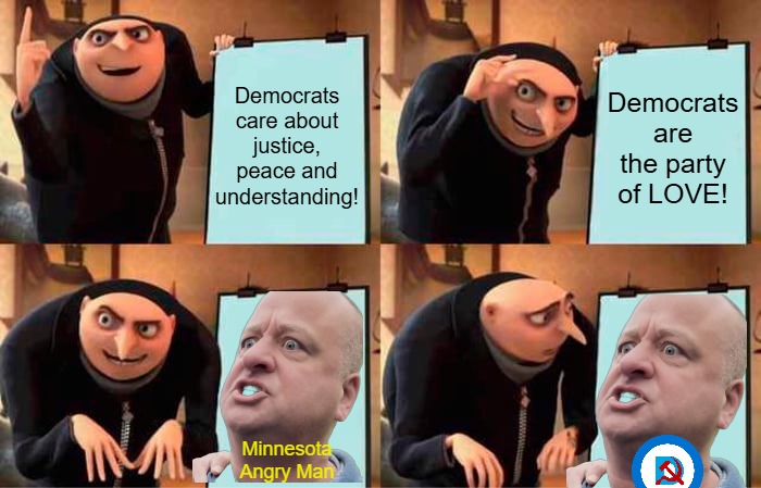 The Newest Face of the Democrat Party | Democrats care about justice, peace and understanding! Democrats are the party of LOVE! Minnesota Angry Man | image tagged in memes,gru's plan,remix | made w/ Imgflip meme maker