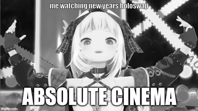 ABSOLUTE CINEMA-GAWR GURA | me watching new years holoswap | image tagged in absolute cinema-gawr gura | made w/ Imgflip meme maker