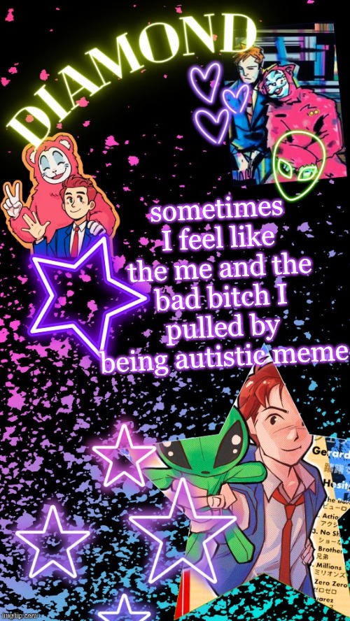 I literally got a bf bc I hyperfixated on MCR and suggested it to him we started talking and now we're dating | sometimes I feel like the me and the bad bitch I pulled by being autistic meme | image tagged in diamond's hesitant alien temp tysm disco | made w/ Imgflip meme maker