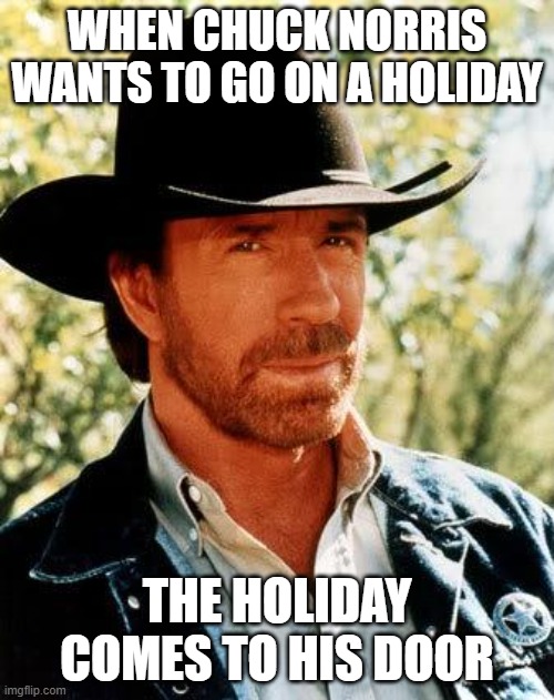 Chuck Norris Meme | When chuck norris wants to go on a holiday; the holiday comes to his door | image tagged in memes,chuck norris | made w/ Imgflip meme maker