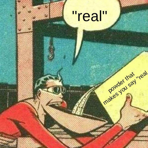 Powder that makes you say yes | "real" powder that makes you say "real | image tagged in powder that makes you say yes | made w/ Imgflip meme maker