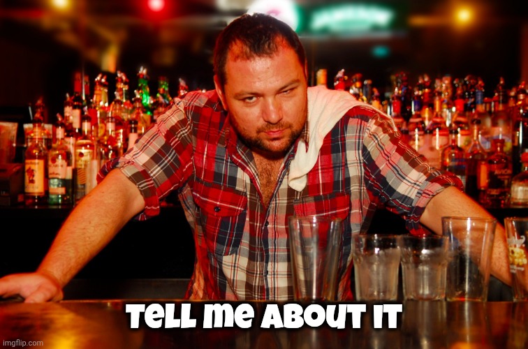 annoyed bartender | Tell me about it | image tagged in annoyed bartender | made w/ Imgflip meme maker