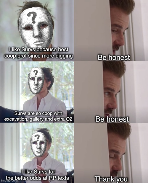 Survs best coop prof | I like Survs because best coop prof since more digging; Be honest; Be honest; Survs are so coop with excavation, gallery and extra O2; I like Survs for the better odds at RP texts; Thank you | image tagged in be honest | made w/ Imgflip meme maker