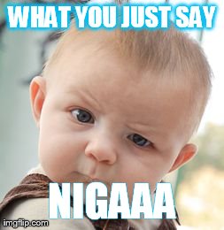 Skeptical Baby Meme | WHAT YOU JUST SAY NIGAAA | image tagged in memes,skeptical baby | made w/ Imgflip meme maker