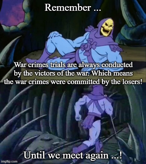 The victors also write the history books | Remember ... War crimes trials are always conducted by the victors of the war. Which means the war crimes were committed by the losers! Until we meet again ...! | image tagged in skeletor disturbing facts,war criminal,war | made w/ Imgflip meme maker