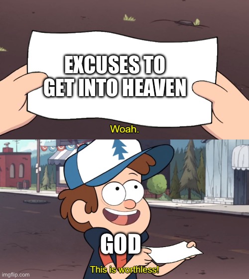 This is Worthless | Excuses to get into heaven; God | image tagged in this is worthless | made w/ Imgflip meme maker