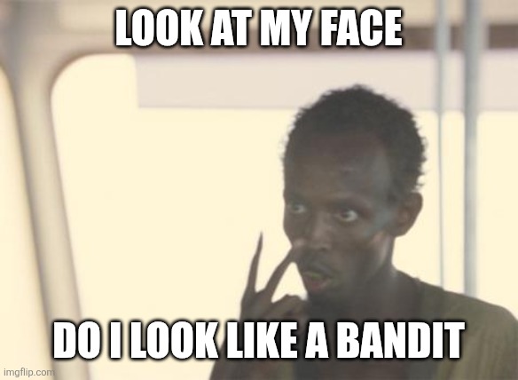 I'm The Captain Now | Look at my face; Do I look like a bandit | image tagged in memes,i'm the captain now | made w/ Imgflip meme maker