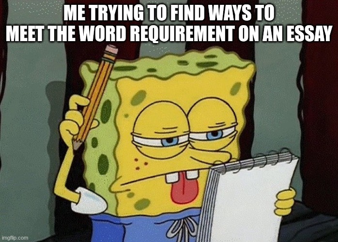 kinda a sloppy meme but I wanna post | me trying to find ways to meet the word requirement on an essay | image tagged in spongebob thinking,relatable | made w/ Imgflip meme maker
