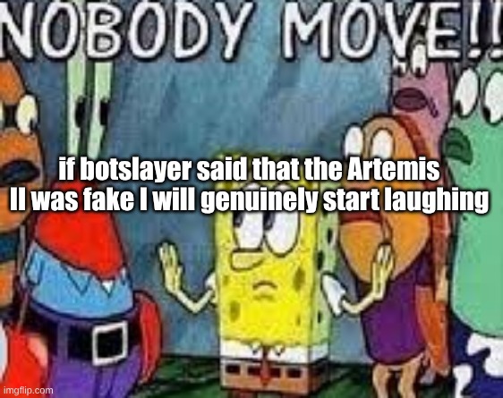 NOBODY MOVE!! | if botslayer said that the Artemis II was fake I will genuinely start laughing | image tagged in nobody move | made w/ Imgflip meme maker