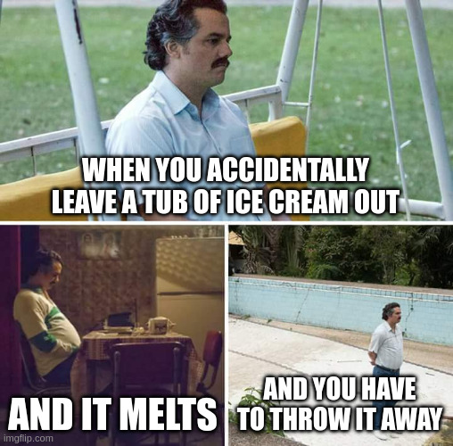 Being an adult kinda sucks | When you accidentally leave a tub of ice cream out; And it melts; And you have to throw it away | image tagged in memes,sad pablo escobar | made w/ Imgflip meme maker