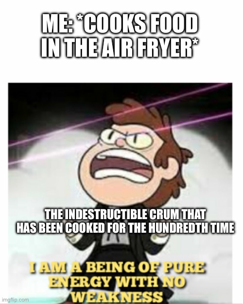 It won’t die!!! | Me: *cooks food in the Air fryer*; The indestructible crum that has been cooked for the hundredth time | image tagged in being of pure energy | made w/ Imgflip meme maker