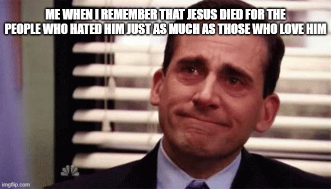 Happy Cry | Me when I remember that Jesus died for the people who hated him just as much as those who love him | image tagged in happy cry | made w/ Imgflip meme maker