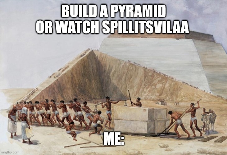 pyramid building | Build a pyramid or watch spillitsvilaa; Me: | image tagged in pyramid building | made w/ Imgflip meme maker
